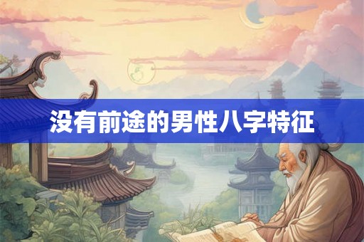 没有前途的男性八字特征 没有前途的男性八字特征