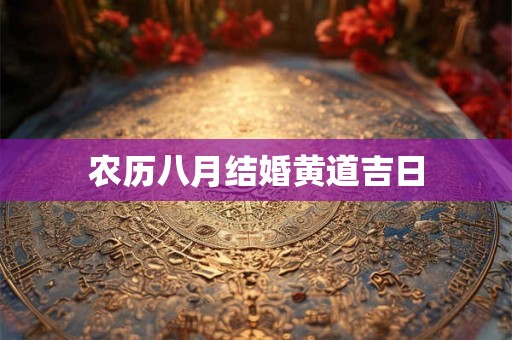 农历八月结婚黄道吉日 农历八月结婚黄道吉日