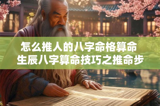 怎么推人的八字命格算命 生辰八字算命技巧之推命步骤