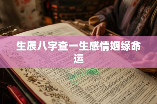 生辰八字查一生感情姻缘命运 生辰八字查一生感情姻缘命运