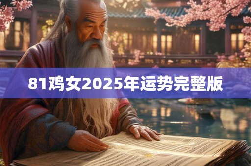 81鸡女2025年运势完整版 81鸡女2025年运势完整版