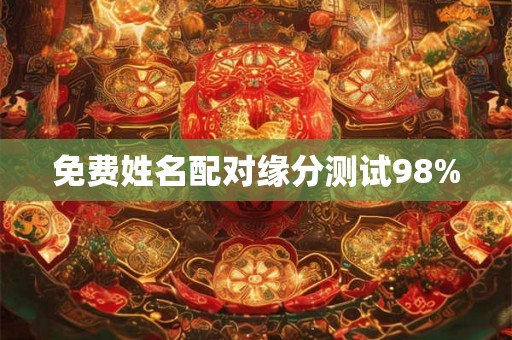 免费姓名配对缘分测试98% 免费姓名配对缘分测试98%