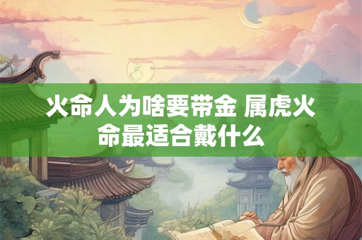 火命人为啥要带金 属虎火命最适合戴什么