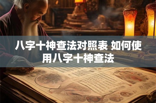 八字十神查法对照表 如何使用八字十神查法 八字十神查法对照表 如何使用八字十神查法