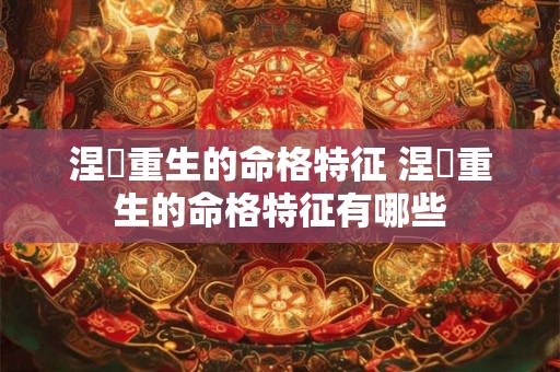 涅槃重生的命格特征 涅槃重生的命格特征有哪些 涅槃重生的命格特征 涅槃重生的命格特征有哪些