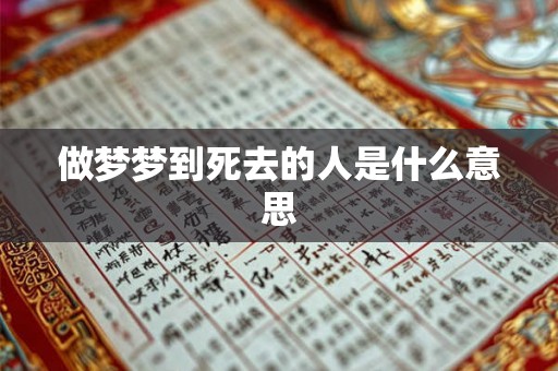 做梦梦到死去的人是什么意思 做梦梦到死去的人是什么意思