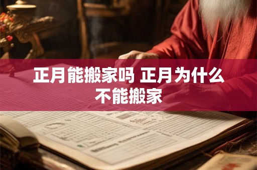 正月能搬家吗 正月为什么不能搬家 正月能搬家吗 正月为什么不能搬家