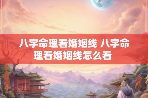 八字命理看婚姻线 八字命理看婚姻线怎么看 