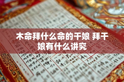 木命拜什么命的干娘 拜干娘有什么讲究 木命拜什么命的干娘 拜干娘有什么讲究