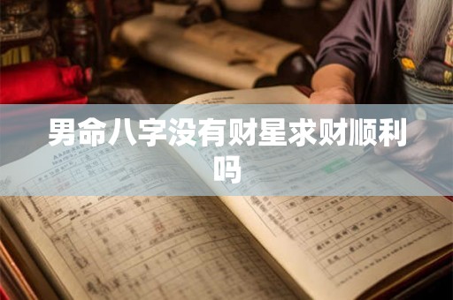 男命八字没有财星求财顺利吗 男命八字没有财星求财顺利吗