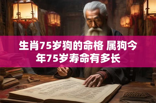 生肖75岁狗的命格 属狗今年75岁寿命有多长