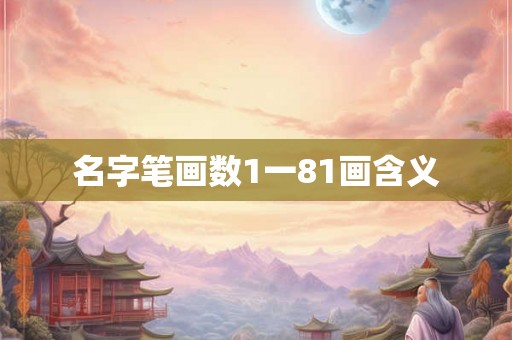 名字笔画数1一81画含义 名字笔画数1一81画含义