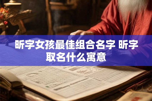 昕字女孩最佳组合名字 昕字取名什么寓意