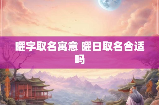 曜字取名寓意 曜日取名合适吗