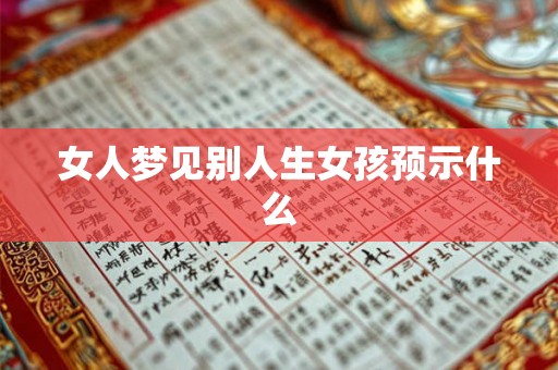 女人梦见别人生女孩预示什么 女人梦见别人生女孩预示什么