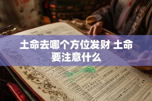 土命去哪个方位发财 土命要注意什么 土命去哪个方位发财 土命要注意什么