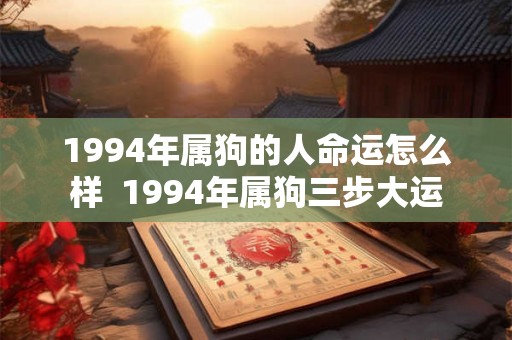 1994年属狗的人命运怎么样 1994年属狗三步大运 1994年属狗的人命运怎么样 1994年属狗三步大运