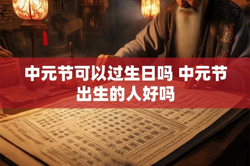 中元节可以过生日吗 中元节出生的人好吗