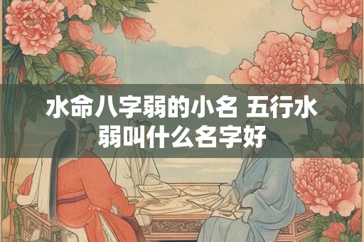 水命八字弱的小名 五行水弱叫什么名字好