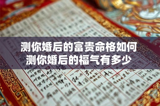 测你婚后的富贵命格如何 测你婚后的福气有多少 测你婚后的富贵命格如何 测你婚后的福气有多少