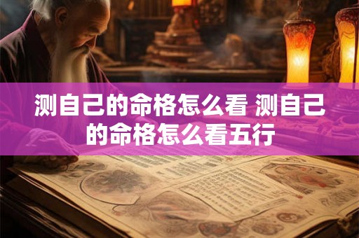 测自己的命格怎么看 测自己的命格怎么看五行 测自己的命格怎么看 测自己的命格怎么看五行