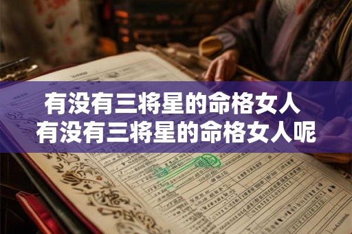 有没有三将星的命格女人 有没有三将星的命格女人呢 有没有三将星的命格女人 有没有三将星的命格女人呢