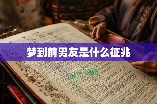 梦到前男友是什么征兆 梦到前男友是什么征兆