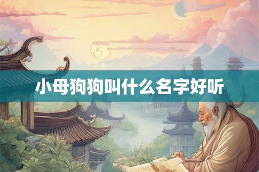小母狗狗叫什么名字好听 小母狗狗叫什么名字好听