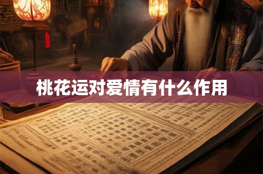 桃花运对爱情有什么作用 桃花运对爱情有什么作用
