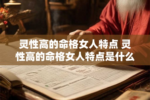 灵性高的命格女人特点 灵性高的命格女人特点是什么 灵性高的命格女人特点 灵性高的命格女人特点是什么