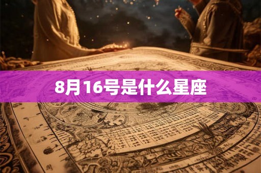 8月16号是什么星座 8月16号是什么星座