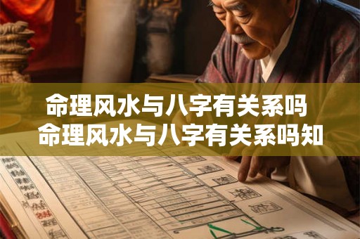 命理风水与八字有关系吗 命理风水与八字有关系吗知乎 命理风水与八字有关系吗 命理风水与八字有关系吗知乎