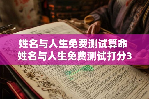 姓名与人生免费测试算命 姓名与人生免费测试打分321 姓名与人生免费测试算命 姓名与人生免费测试打分321