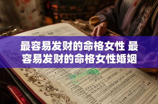 最容易发财的命格女性 最容易发财的命格女性婚姻 最容易发财的命格女性 最容易发财的命格女性婚姻