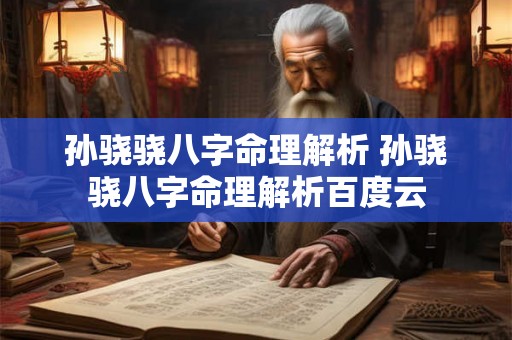 孙骁骁八字命理解析 孙骁骁八字命理解析百度云 孙骁骁八字命理解析 孙骁骁八字命理解析百度云