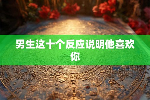 男生这十个反应说明他喜欢你
