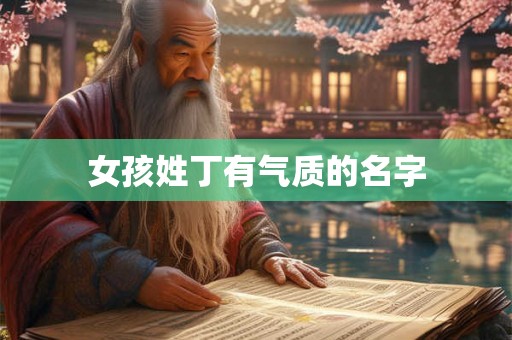 女孩姓丁有气质的名字 女孩姓丁有气质的名字
