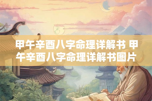 甲午辛酉八字命理详解书 甲午辛酉八字命理详解书图片 甲午辛酉八字命理详解书 甲午辛酉八字命理详解书图片