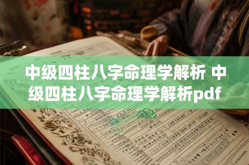 中级四柱八字命理学解析 中级四柱八字命理学解析pdf 中级四柱八字命理学解析 中级四柱八字命理学解析pdf