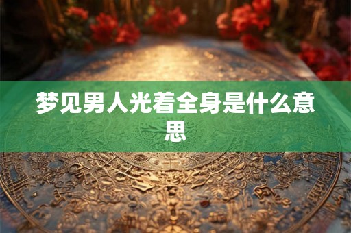 梦见男人光着全身是什么意思