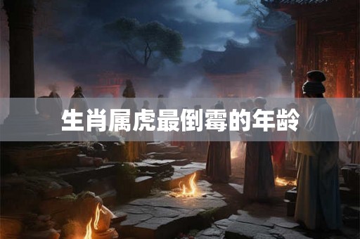 生肖属虎最倒霉的年龄