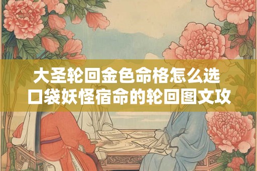大圣轮回金色命格怎么选 口袋妖怪宿命的轮回图文攻略一周目