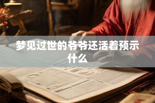 梦见过世的爷爷还活着预示什么 梦见过世的爷爷还活着预示什么