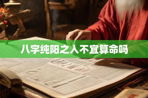 八字纯阳之人不宜算命吗 八字纯阳之人不宜算命吗