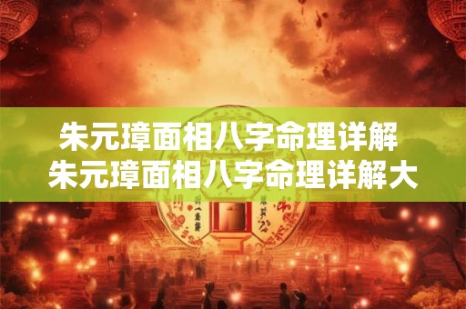 朱元璋面相八字命理详解 朱元璋面相八字命理详解大全 朱元璋面相八字命理详解 朱元璋面相八字命理详解大全