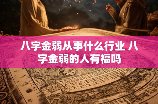 八字金弱从事什么行业 八字金弱的人有福吗