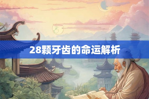 28颗牙齿的命运解析 28颗牙齿的命运解析