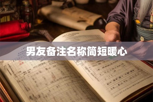 男友备注名称简短暖心 男友备注名称简短暖心