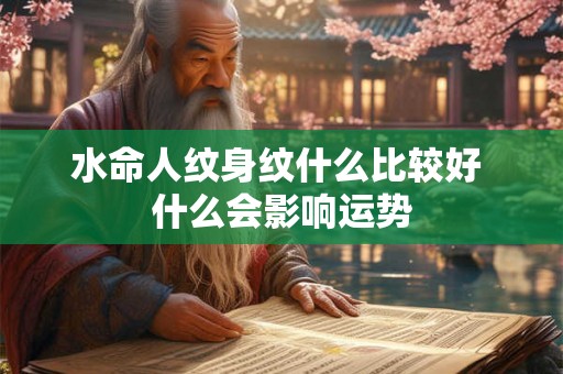 水命人纹身纹什么比较好 什么会影响运势 水命人纹身纹什么比较好 什么会影响运势