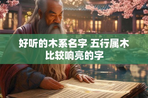 好听的木系名字 五行属木比较响亮的字 好听的木系名字 五行属木比较响亮的字